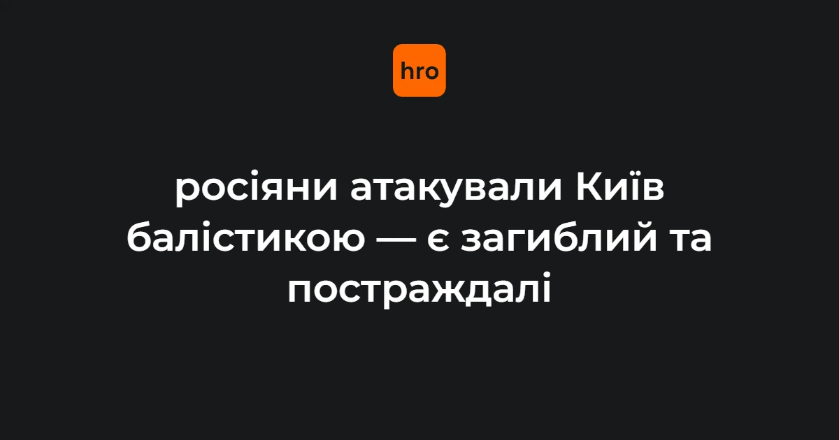 Удар балістикою по Києву: загиблий, поранені, влучання у медзаклад і освітні установи